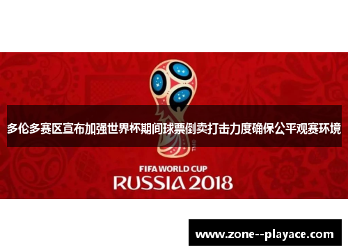 多伦多赛区宣布加强世界杯期间球票倒卖打击力度确保公平观赛环境 多伦多赛区宣布加强世界杯期间球票倒卖打击力度确保公平观赛环境