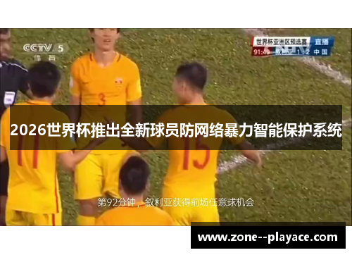 2026世界杯推出全新球员防网络暴力智能保护系统